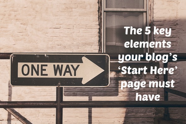 The 5 key elements your blog’s ‘Start Here’ page must have: on ProBlogger.net