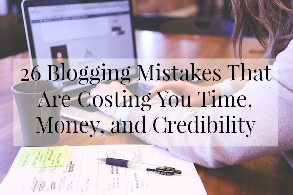 Are you making these 26 Blogging Mistakes That Are Costing You Time, Money, and Credibility