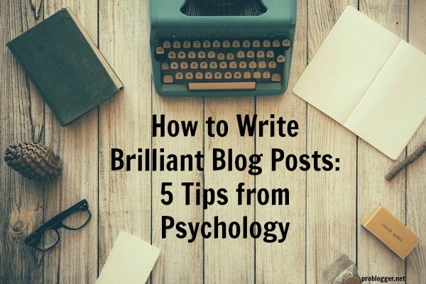 How-to-Write-Brilliant-Blog-Posts-5-Tips-from-Psychology-on-ProBlogger.net_ Top General Blogging Tips