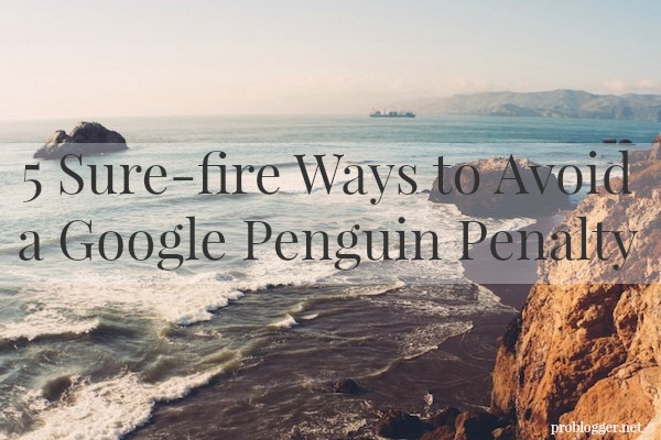 5 Sure-fire Ways to Avoid a Google Penguin Penalty (Which you REALLY don't want!) on ProBlogger.