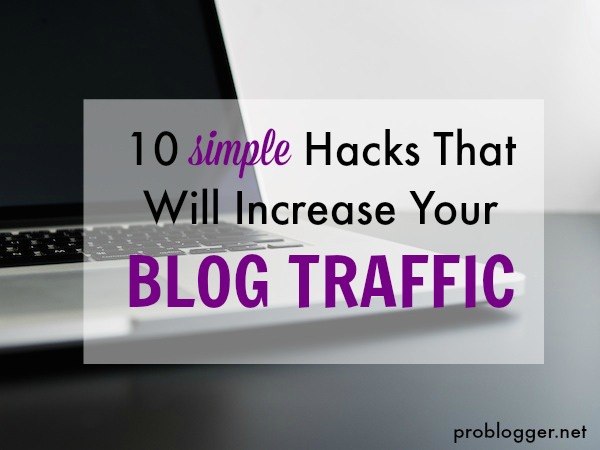 10-Simple-Hacks-that-will-Increase-Your-Blog-Traffic-all-the-secrets-revealed-on-ProBlogger.net_ Top General Blogging Tips
