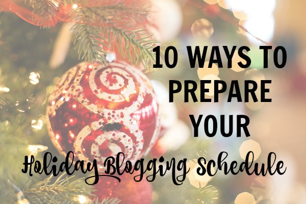  10 Ways to Prepare Your Holiday Blogging Schedule