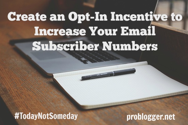 How to Create an Opt-In Incentive to Increase your Email Subscriber Numbers // on ProBlogger.net