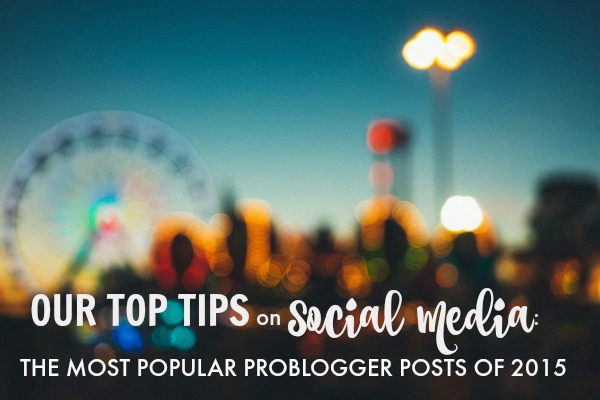 Our-Top-Tips-on-Social-Media-the-Most-Popular-ProBlogger-Posts-of-2015 Our Top Tips on Social Media Tips