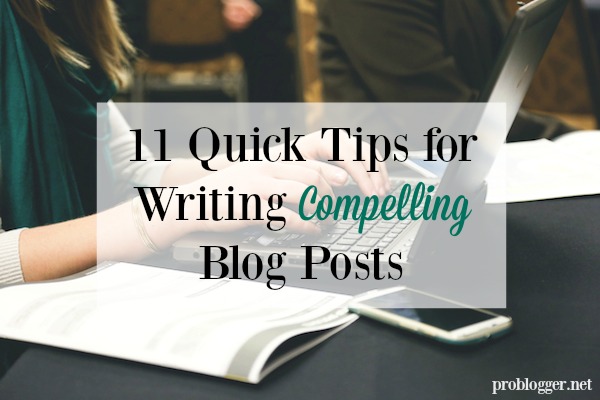 11 Quick Tips for Writing Compelling Blog Posts - On ProBlogger.net